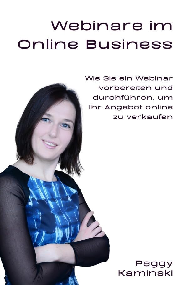 Webinare im Onlinebusiness: Wie Sie ein Webinar vorbereiten und durchführen, um Ihr Angebot online zu verkaufen. Ein Handbuch für den Online Business ... aus der Praxis des Online Business Business, Finance & Career