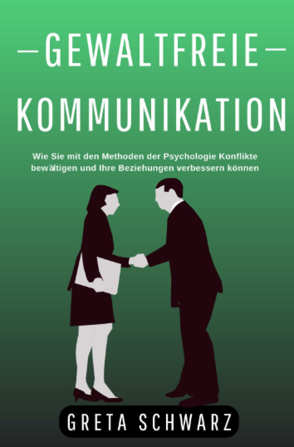 Gewaltfreie Kommunikation: Wie Sie mit den Methoden der Psychologie Konflikte bewältigen und Ihre Beziehungen verbessern können Social Sciences