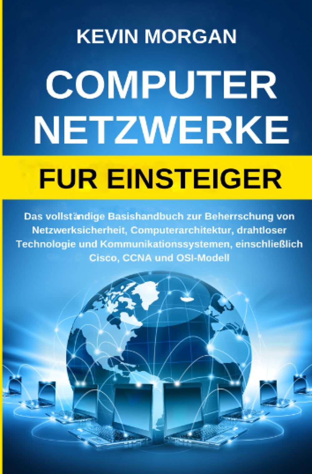 Computer Netzwerke fur Einsteiger: Das vollständige Basishandbuch zur Beherrschung von Netzwerksicherheit, Computerarchitektur, drahtloser Technologie ... einschließlich Cisco, CCNA und OSI-Modell Computer Science