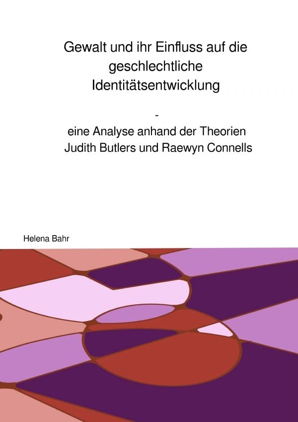 Gewalt und ihr Einfluss auf die geschlechtliche Identitätsentwicklung: eine Analyse anhand der Theorien Judith Butlers und Raewyn Connells Politics & History