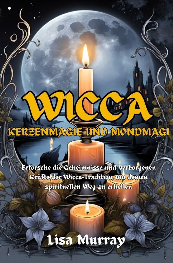 Wicca / Wicca Kerzenmagie und Mondmagie: Erforsche die Geheimnisse und verborgenen Kräfte der Wicca-Tradition, um deinen spirituellen Weg zu erhellen Religion & Esotericism