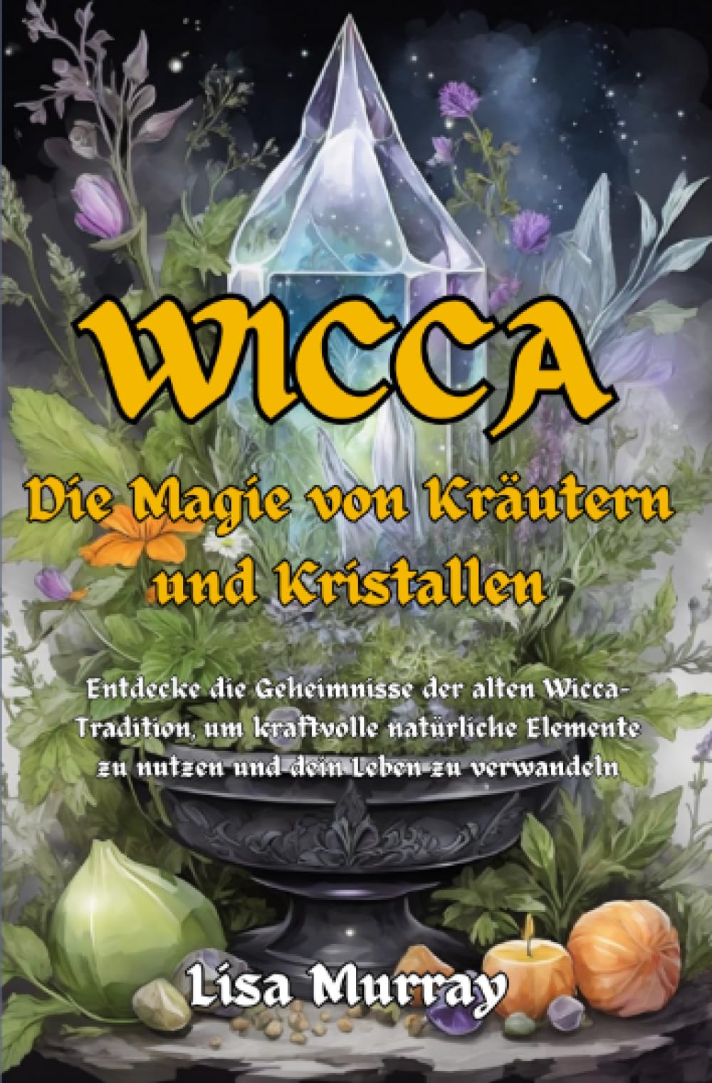 Wicca Die Magie von Kräutern und Kristallen: Entdecke die Geheimnisse der alten Wicca-Tradition, um kraftvolle natürliche Elemente zu nutzen und dein Leben zu verwandeln Religion & Esotericism