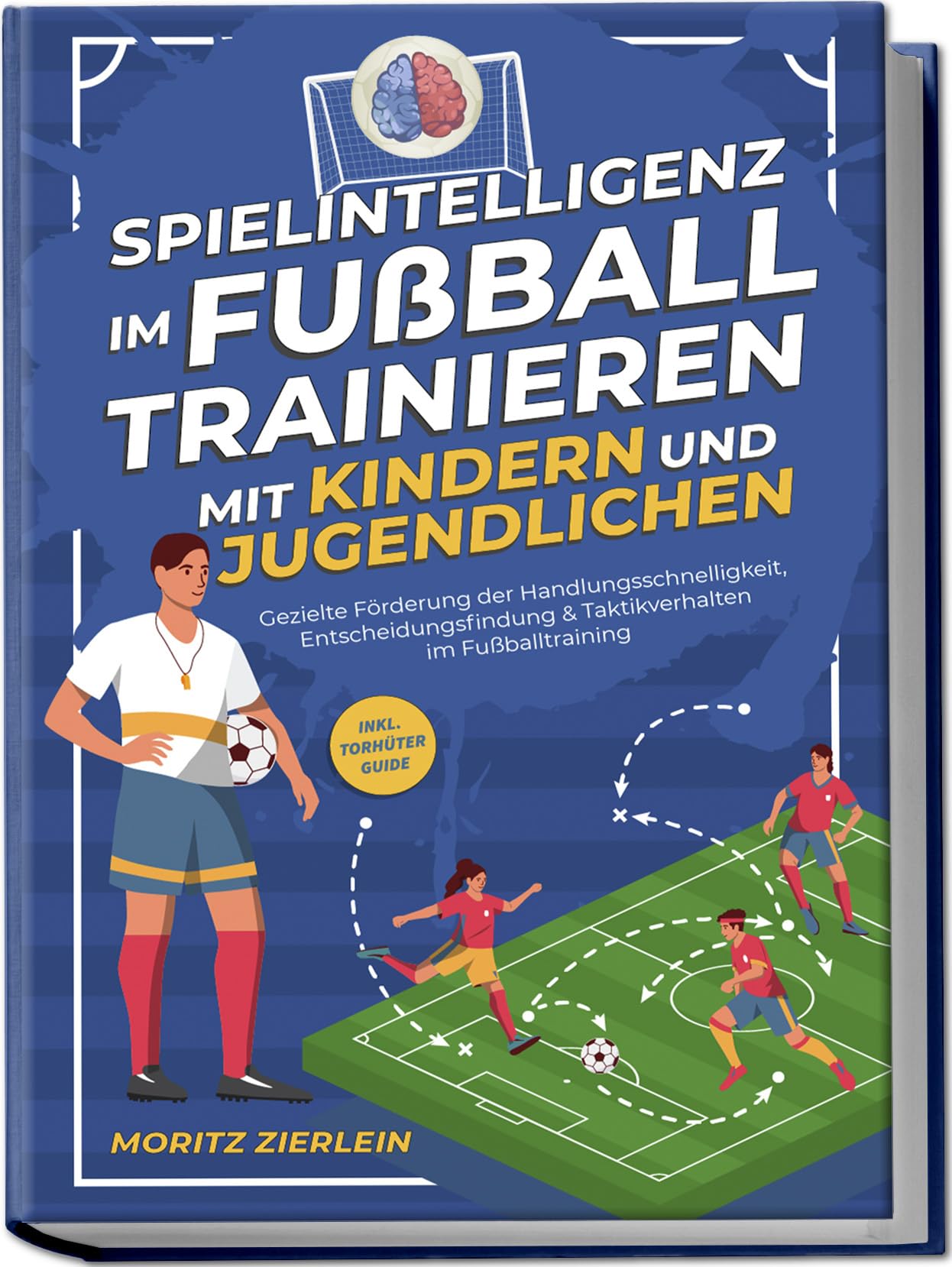 Spielintelligenz im Fußball trainieren mit Kindern und Jugendlichen: Gezielte Förderung der Handlungsschnelligkeit, Entscheidungsfindung & Taktikverhalten im Fußballtraining - inkl. Torhüter Guide Business, Finance & Career