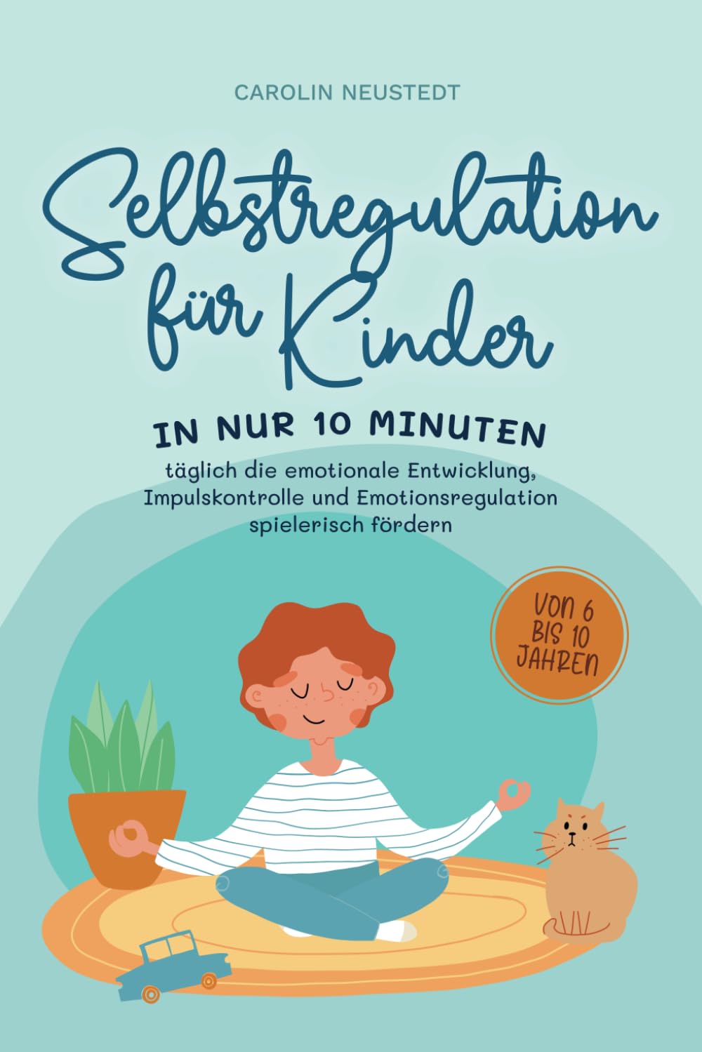 Selbstregulation für Kinder: In nur 10 Minuten täglich die emotionale Entwicklung, Impulskontrolle und Emotionsregulation spielerisch fördern | von 6 bis 10 Jahren Learning & Reference