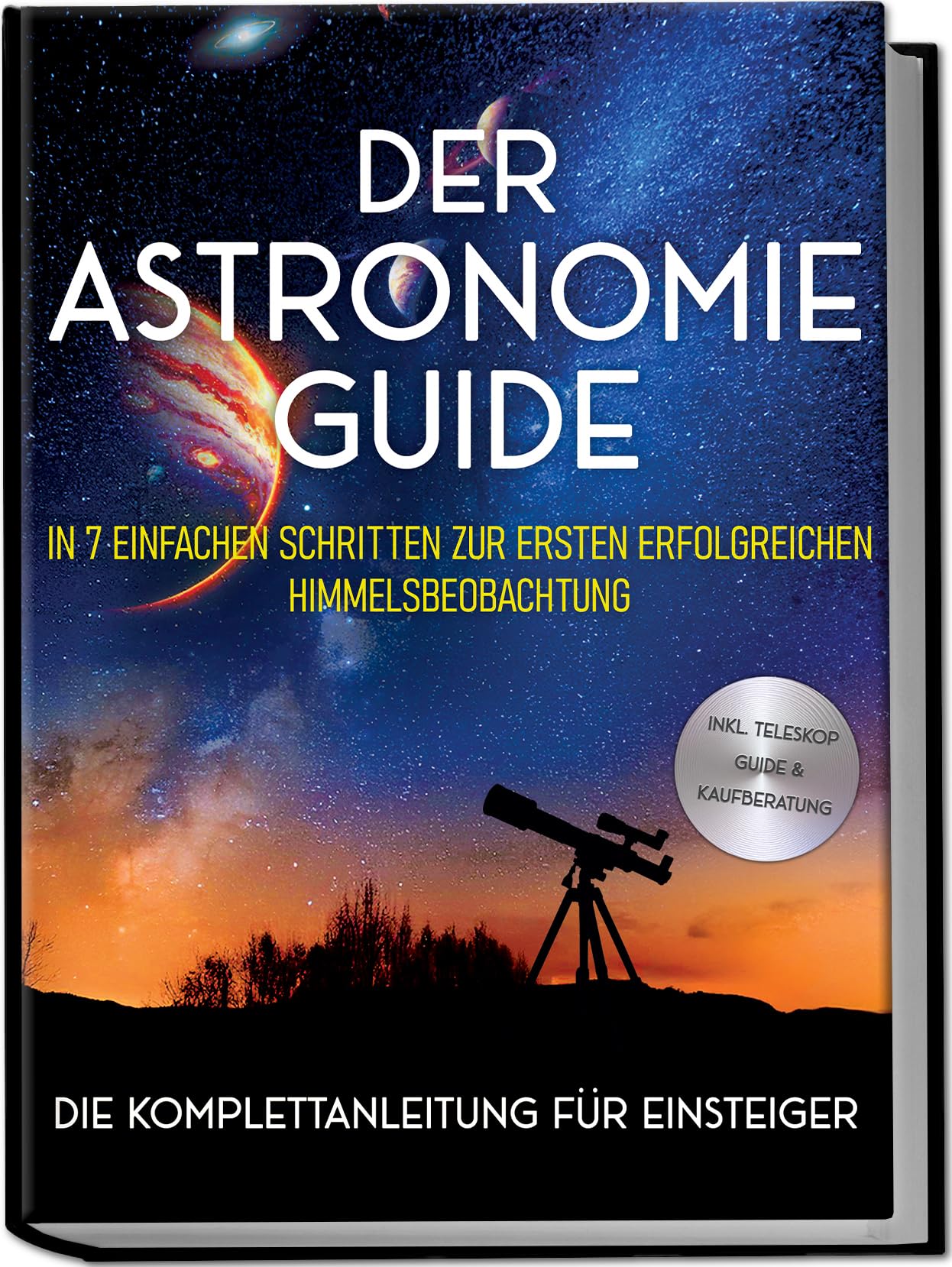 Der Astronomie Guide - Die Komplettanleitung für Einsteiger: In 7 einfachen Schritten zur ersten erfolgreichen Himmelsbeobachtung - inkl. Teleskop Guide & Kaufberatung Hobbies & Crafts