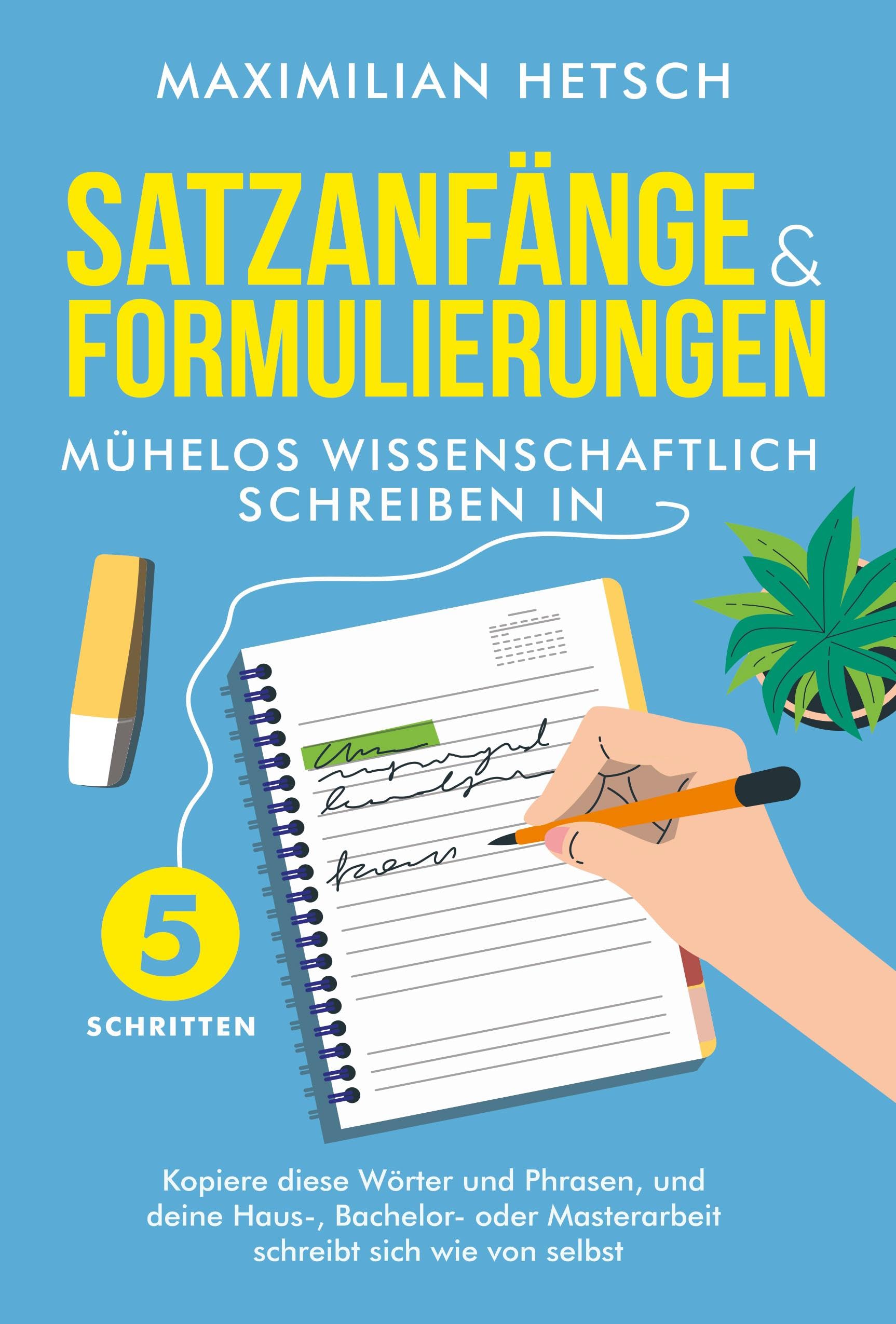 Satzanfänge und Formulierungen – Mühelos wissenschaftlich schreiben in 5 Schritten: Kopiere diese Wörter und Phrasen, und deine Haus-, Bachelor- oder Masterarbeit schreibt sich wie von selbst Social Sciences