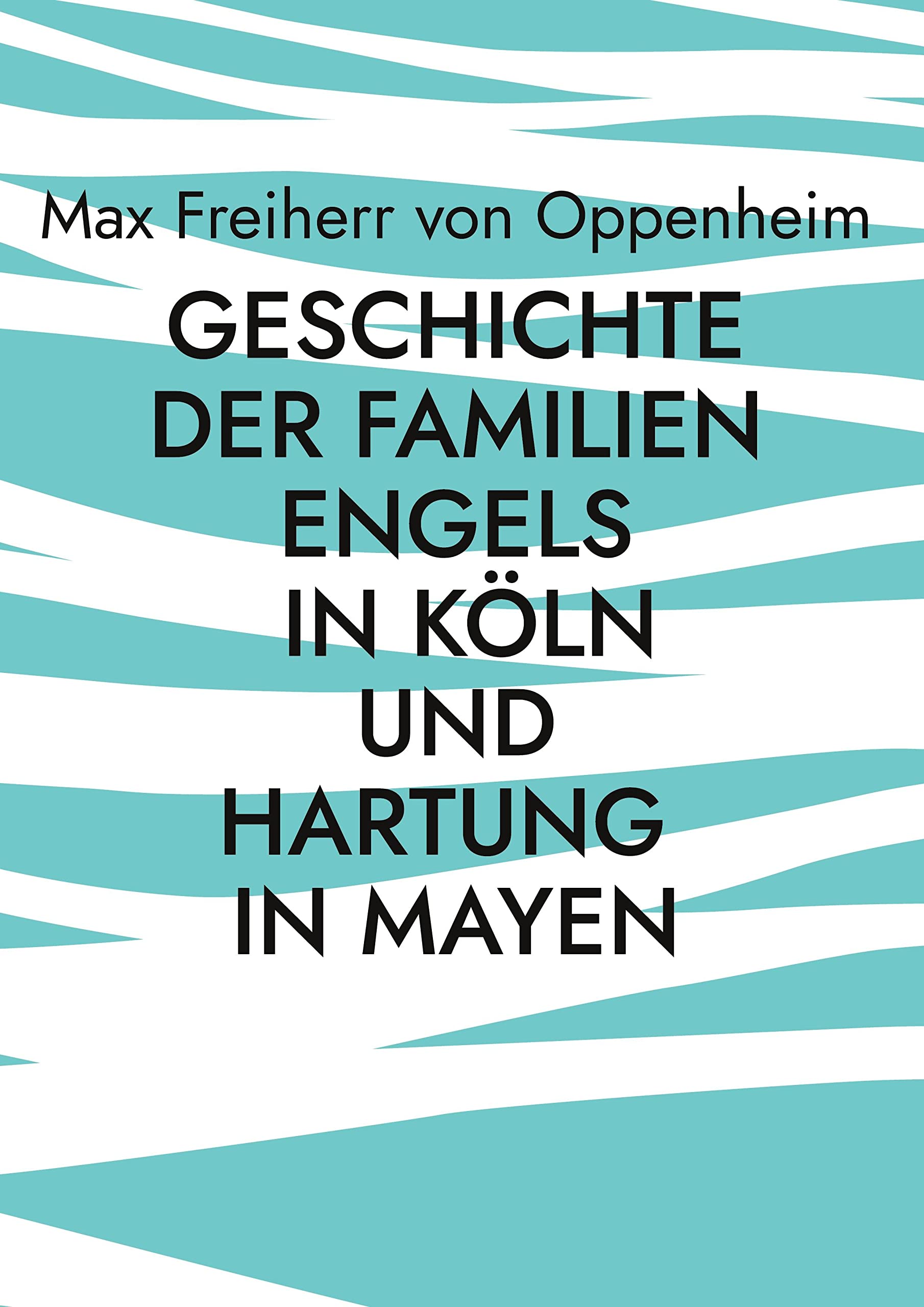 Geschichte der Familien Engels in Köln und Hartung in Mayen: Familienchronik Politics & Society