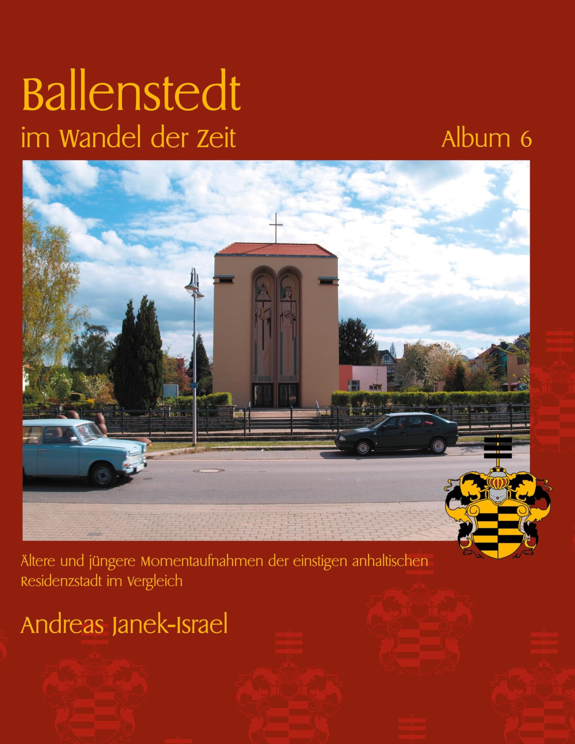 Ballenstedt im Wandel der Zeit Album 6: Ältere und jüngere Momentaufnahmen der einstigen anhaltischen Residenzstadt im Vergleich Leisure, Home & Garden