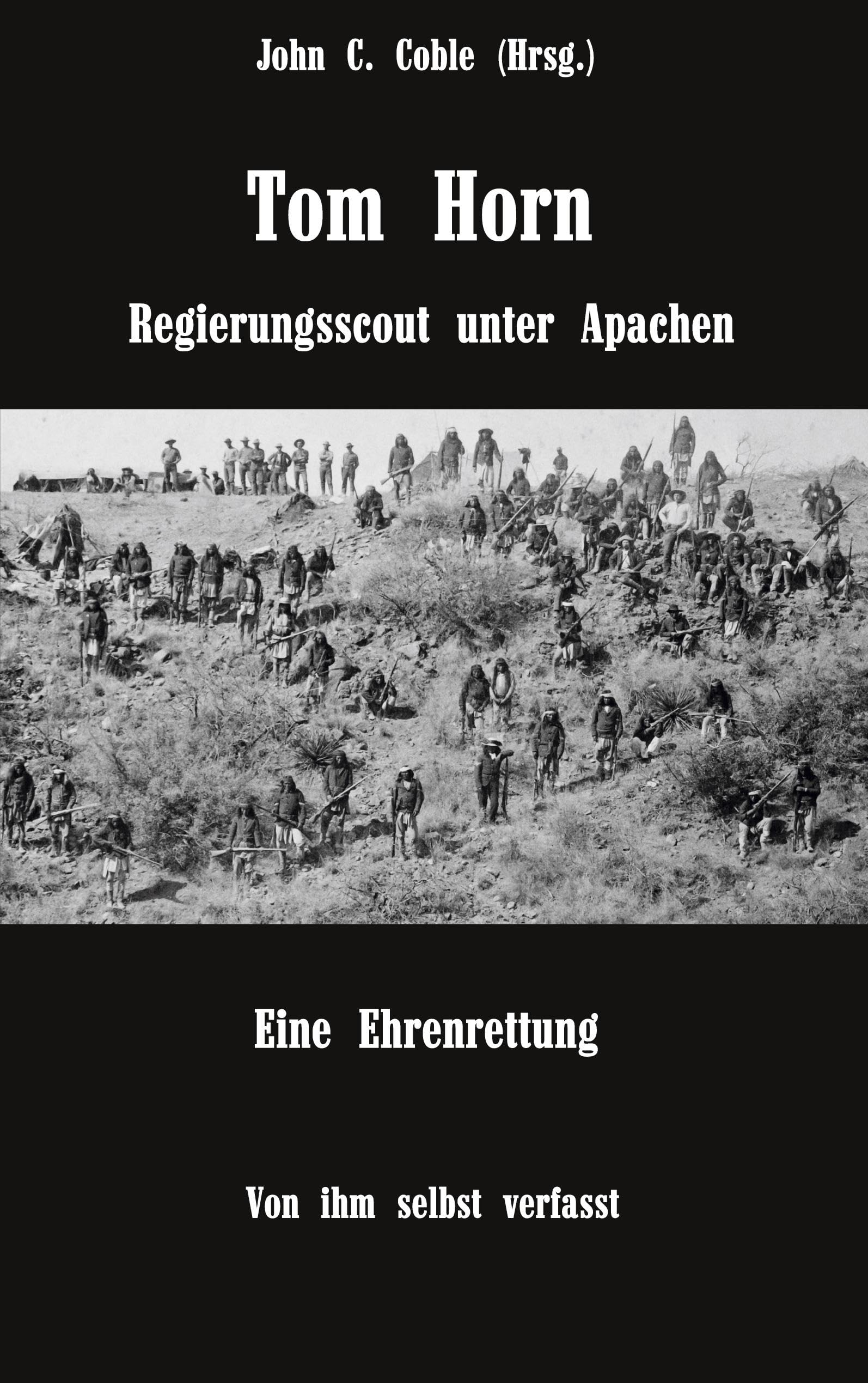Tom Horn. Regierungsscout unter Apachen. Eine Ehrenrettung: Von ihm selbst verfasst. Mit Briefen und Stellungnahmen von ihm und seinen Freunden Art & Literature