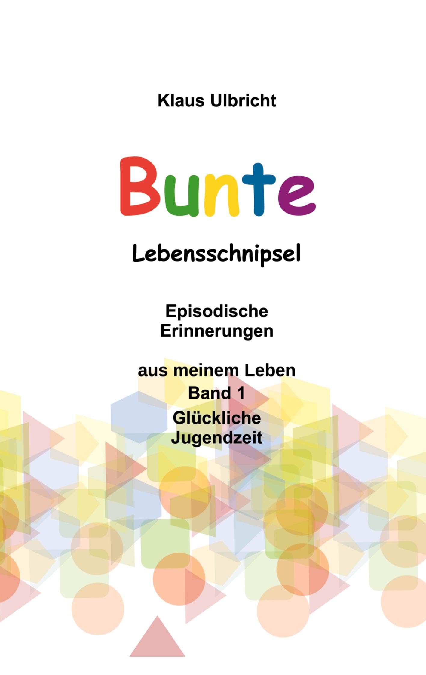 Bunte Lebensschnipsel: Episodische Erinnerungen aus meinem Leben, Band 1, Glückliche Jugendzeit Politics & Society
