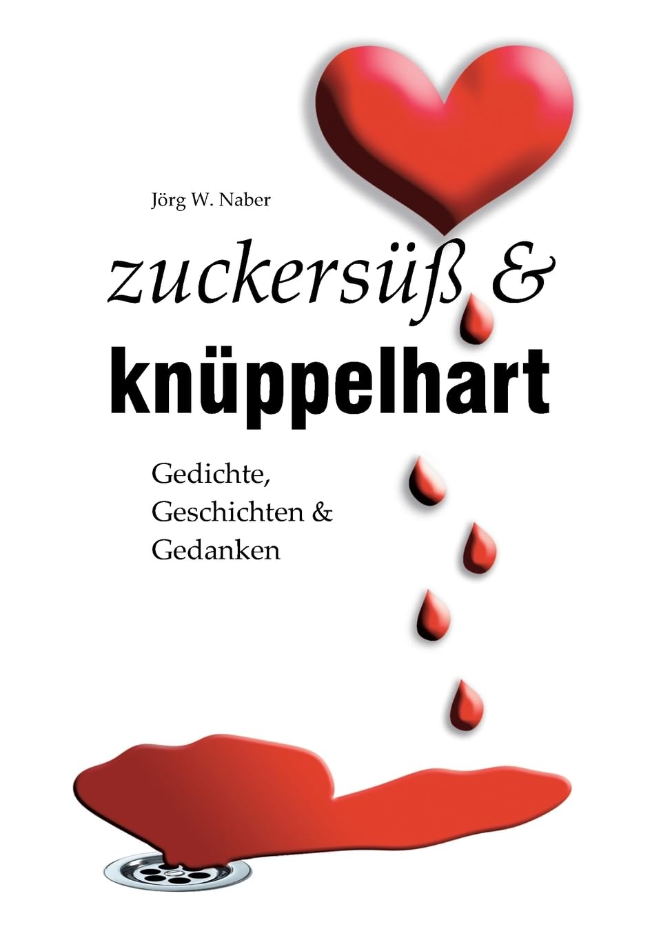 zuckersüß & knüppelhart: Gedichte, Geschichten & Gedanken von Jörg Wilhelm Naber Poetry