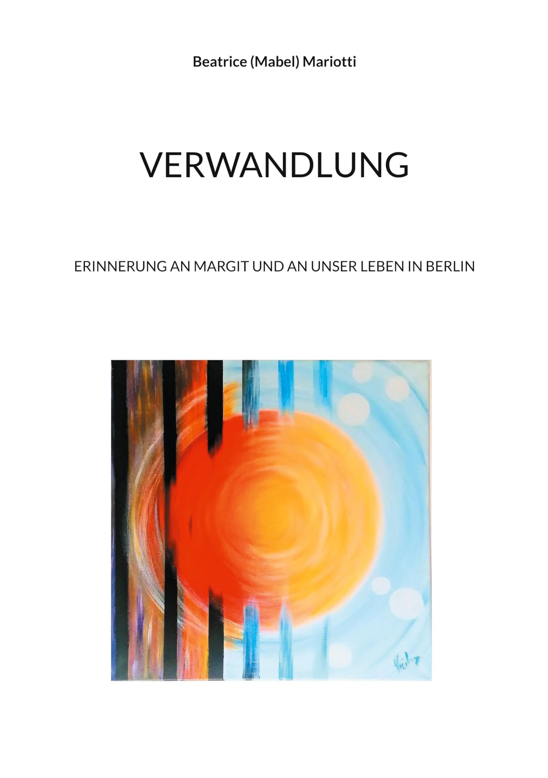 Verwandlung: Erinnerung an Margit und an unser Leben in Berlin Art & Literature