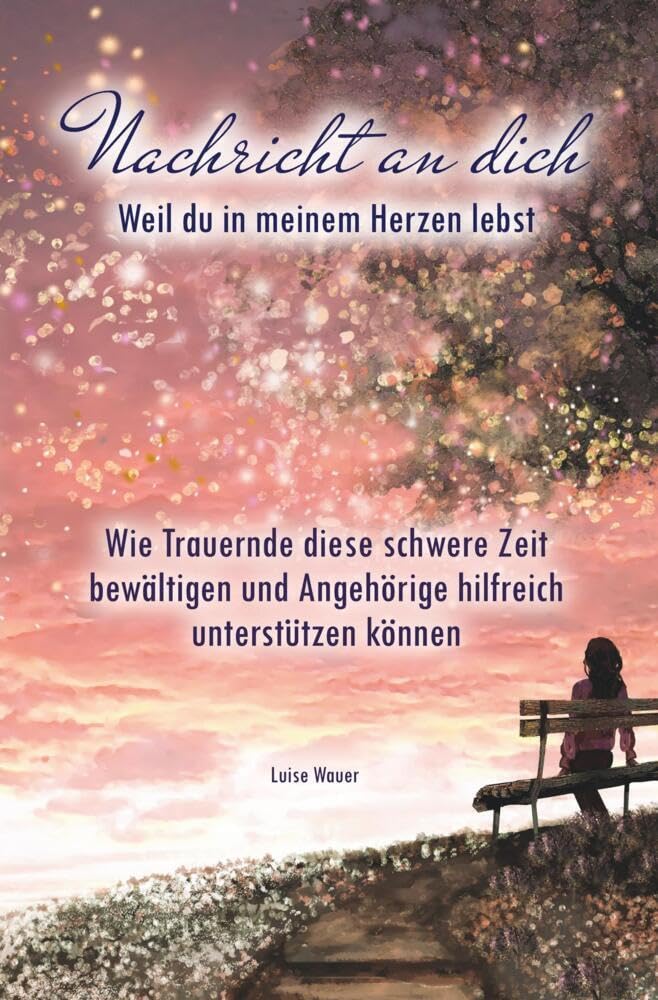 Nachricht an dich: Weil du in meinem Herzen lebst: Wie Trauernde diese schwere Zeit bewältigen und Angehörige hilfreich unterstützen können Death & Mourning