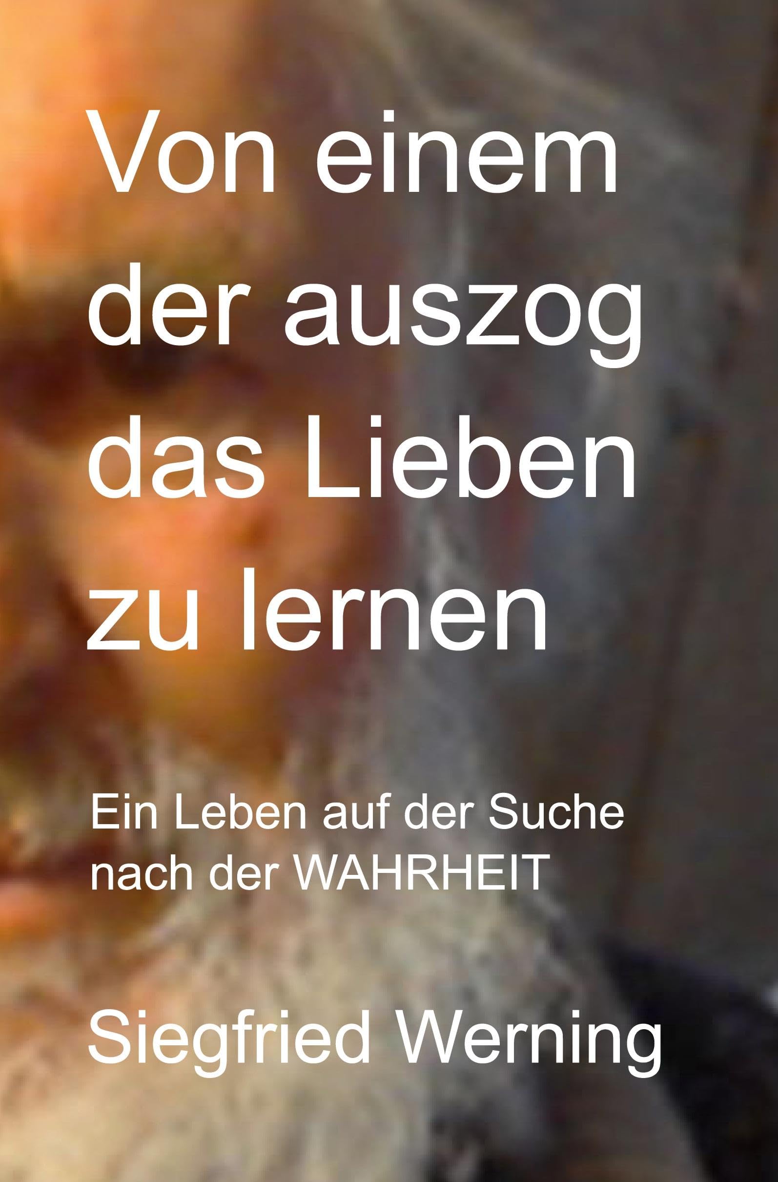 Von einem der auszog das Lieben zu lernen: Ein Leben auf der Suche nach der WAHRHEIT Personalities