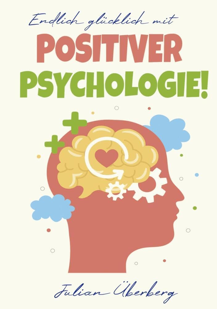 Endlich glücklich mit Positiver Psychologie!: Ersetzen Sie negative Gefühle & Gedanken mit purer Lebensfreude! Über 50 praxiserprobte Übungen & Tipps, um innerer Negativität den Kampf anzusagen Health, Nutrition & Fitness