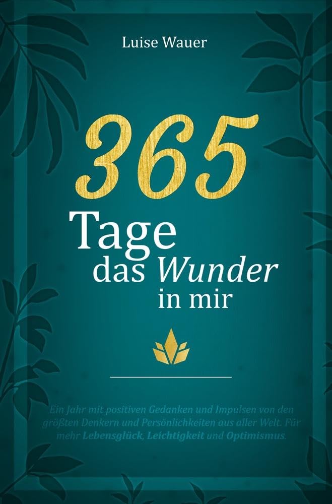 365 Tage das Wunder in mir: Ein Jahr mit positiven Gedanken und Impulsen von den größten Denkern und Persönlichkeiten aus aller Welt für mehr Lebensglück, Leichtigkeit und Optimismus Business, Finance & Career