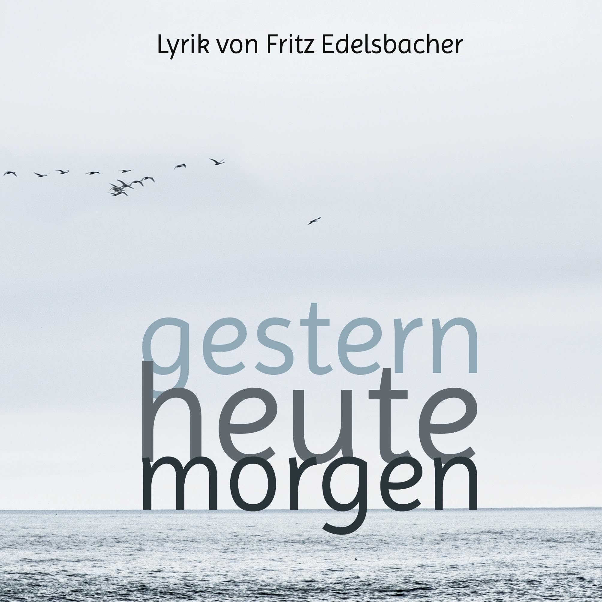 gestern - heute - morgen: Lyrik von Fritz Edelsbacher Poetry