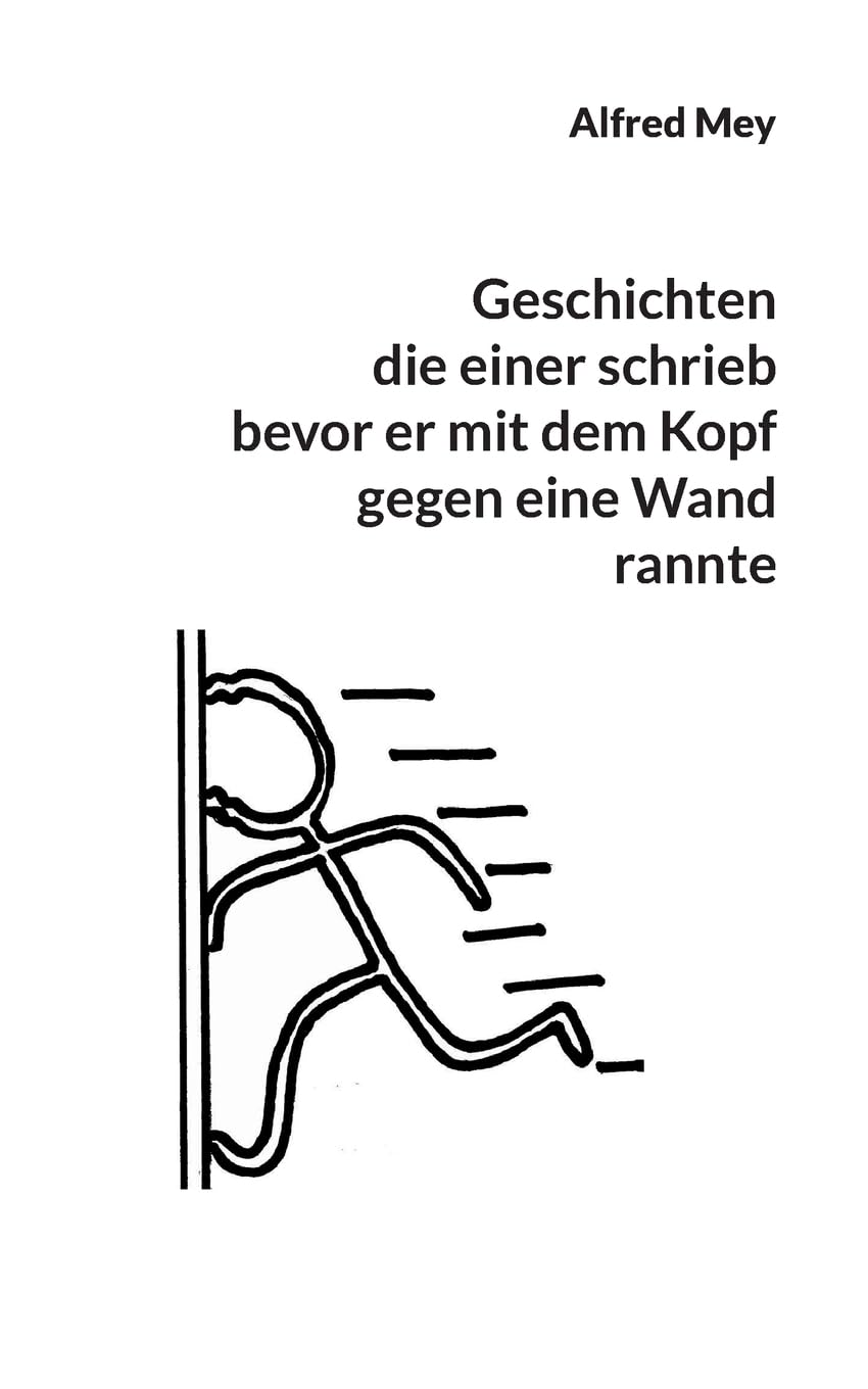 Geschichten, die einer schrieb, bevor er mit dem Kopf gegen eine Wand rannte Essays & Short Stories