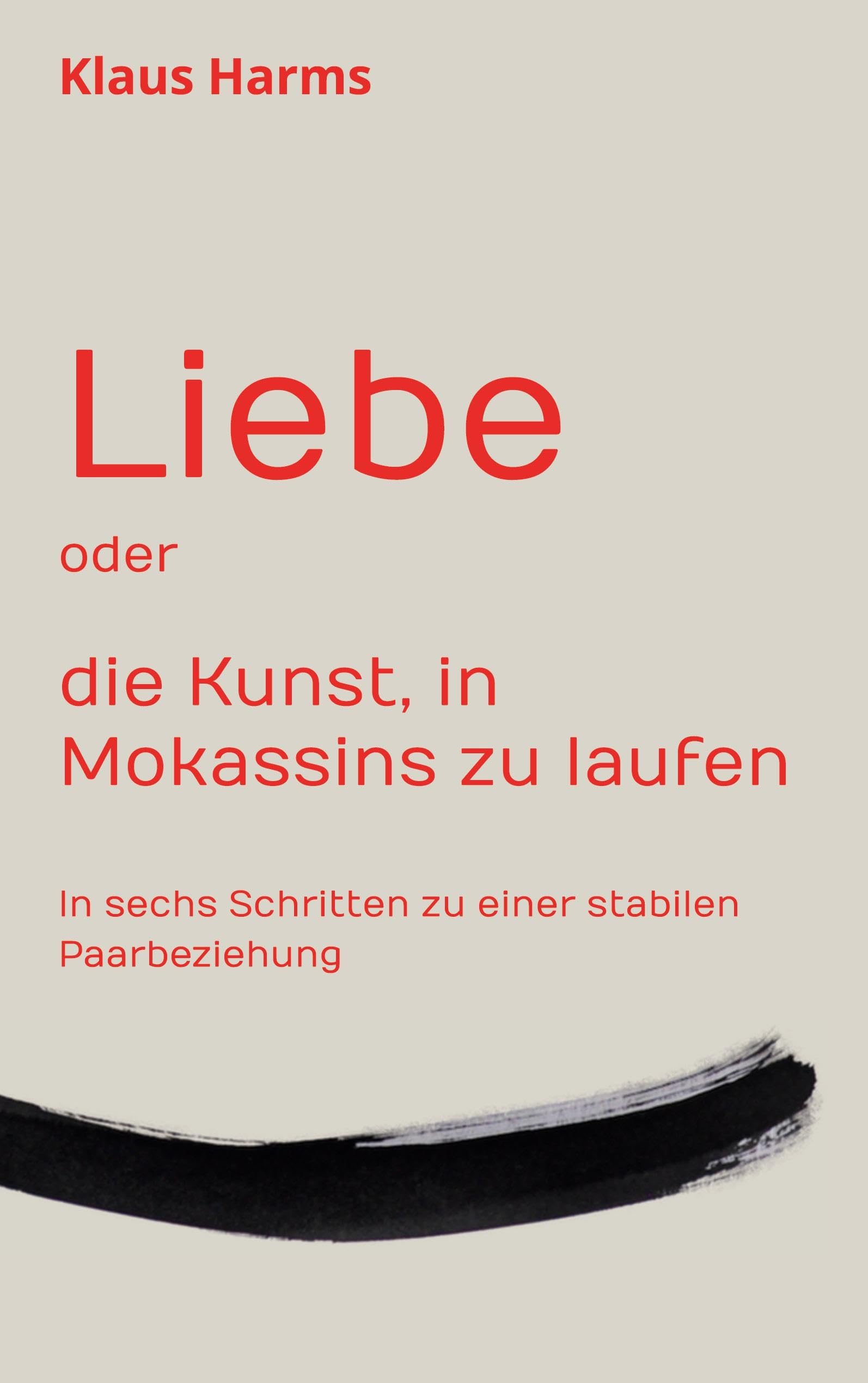 Liebe oder die Kunst, in Mokassins zu laufen: In sechs Schritten zu einer stabilen Paarbeziehung Partnership & Love