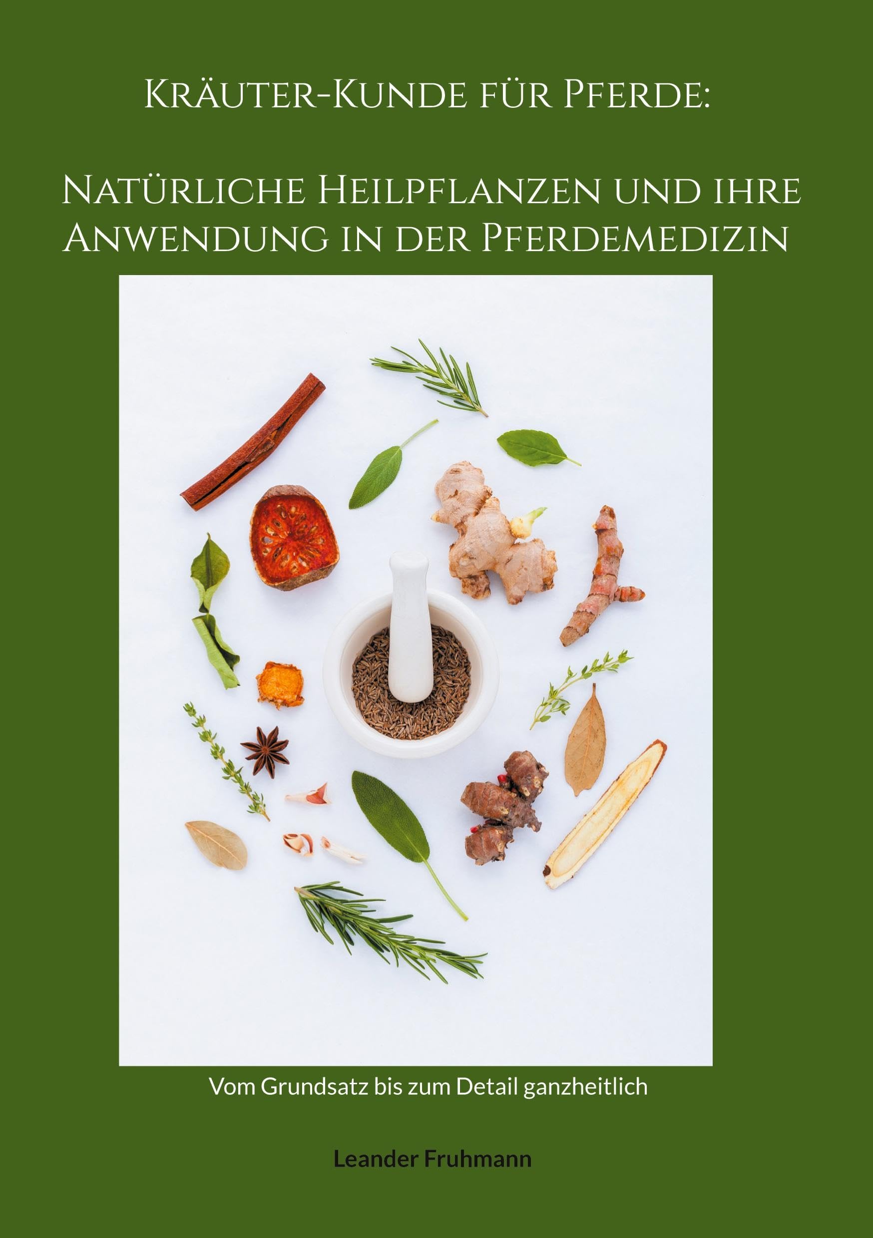 Kräuter-Kunde für Pferde: Natürliche Heilpflanzen und ihre Anwendung in der Pferdemedizin: Vom Grundsatz bis zum Detail ganzheitlich Medicine