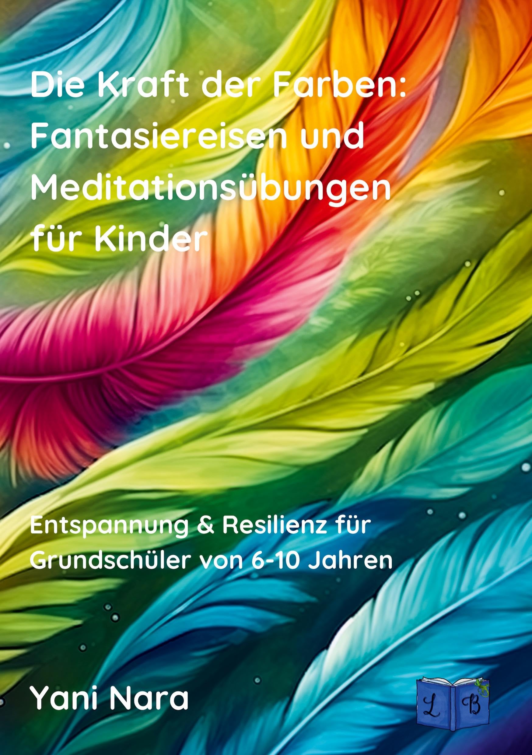 Die Kraft der Farben: Fantasiereisen und Meditationsübungen für Kinder: (Entspannung & Resilienz für Grundschüler von 6-10 Jahren) Religion & Esotericism