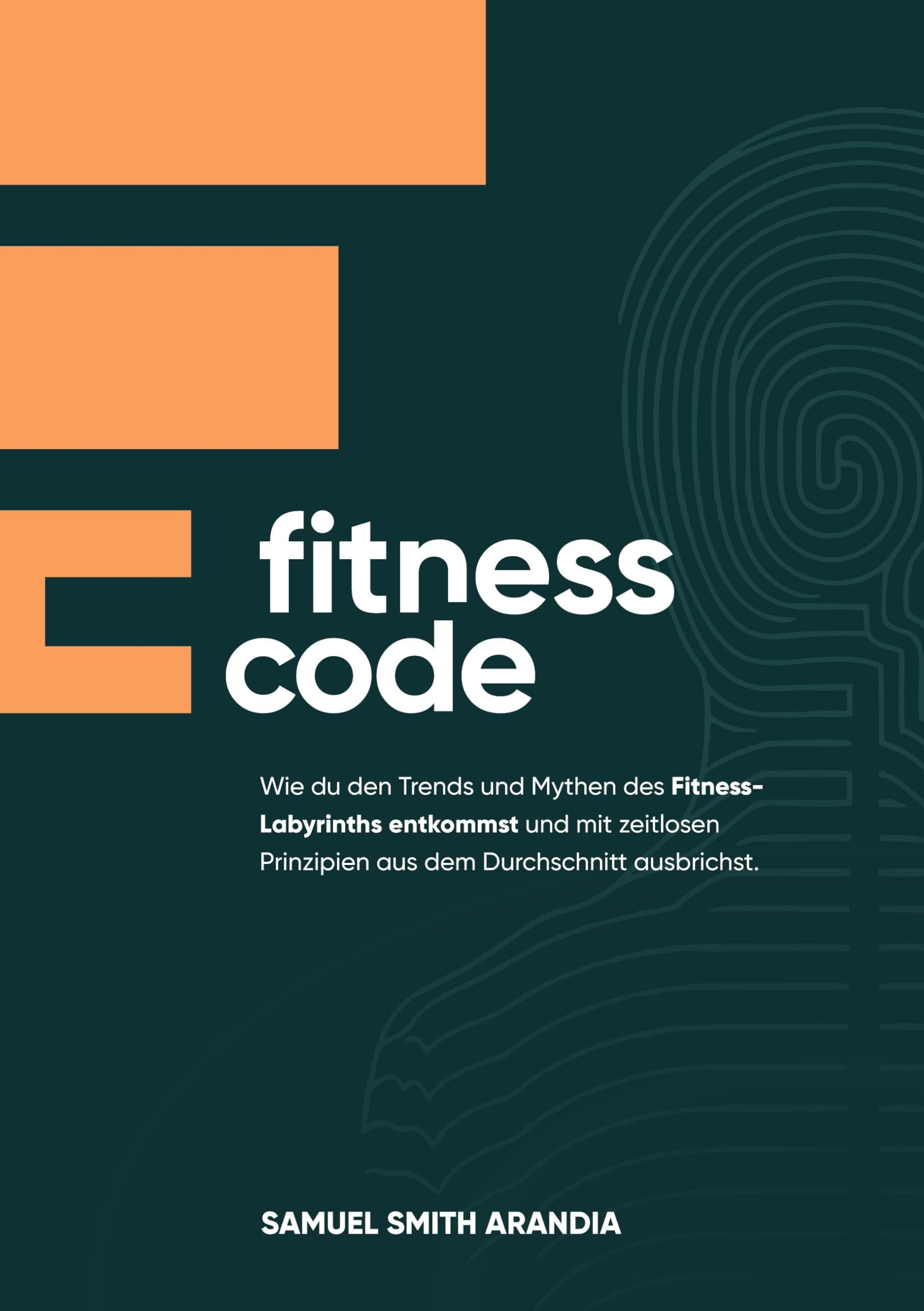 Fitnesscode: Wie du den Trends und Mythen des Fitness Labyrinths entkommst und mit zeitlosen Prinzipien aus dem Durchschnitt ausbrichst Health, Nutrition & Fitness