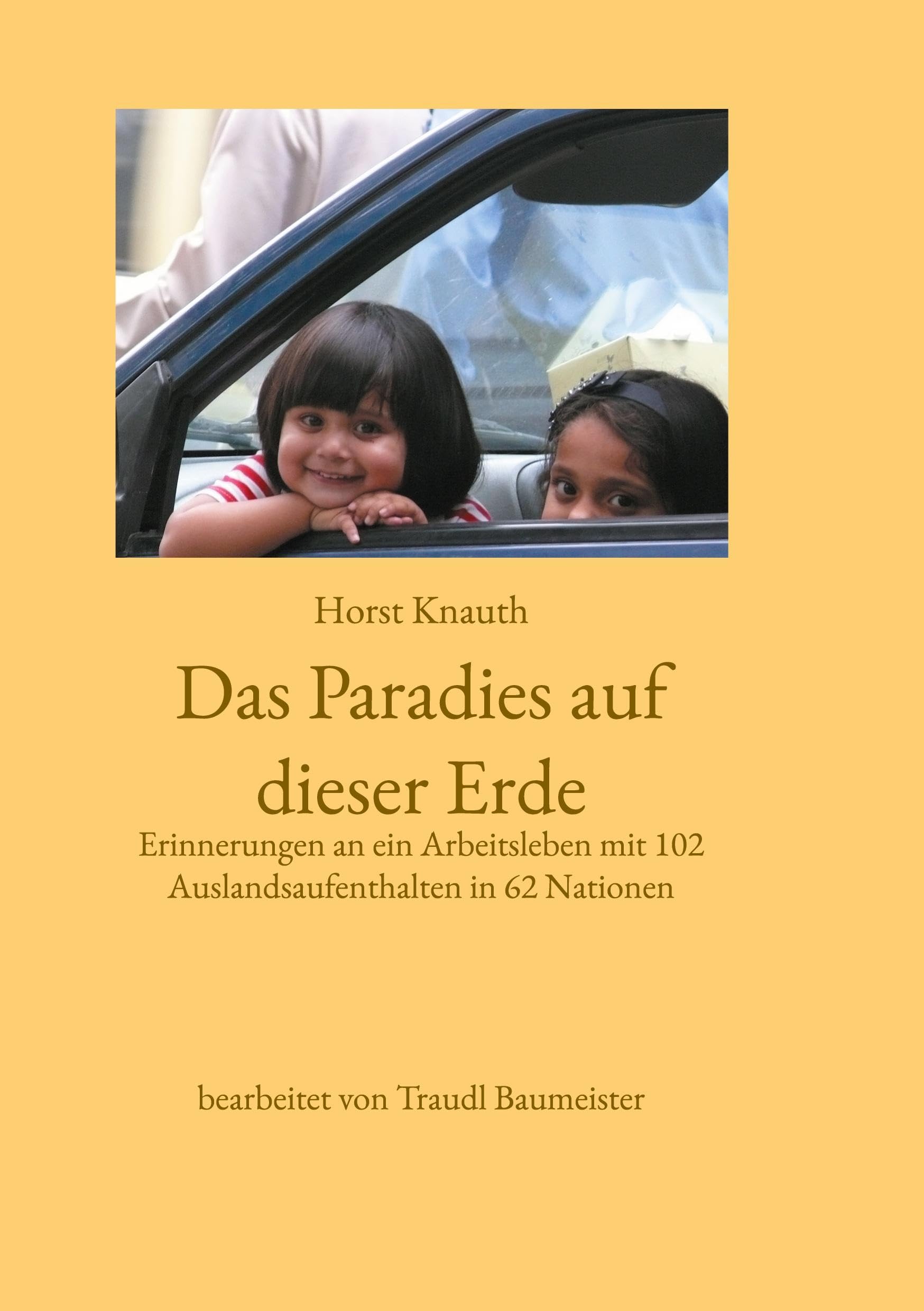 Das Paradies auf dieser Erde: Erinnerungen an ein Arbeitsleben mit 102 Auslandsaufenthalten in 62 Nationen Essays & Short Stories