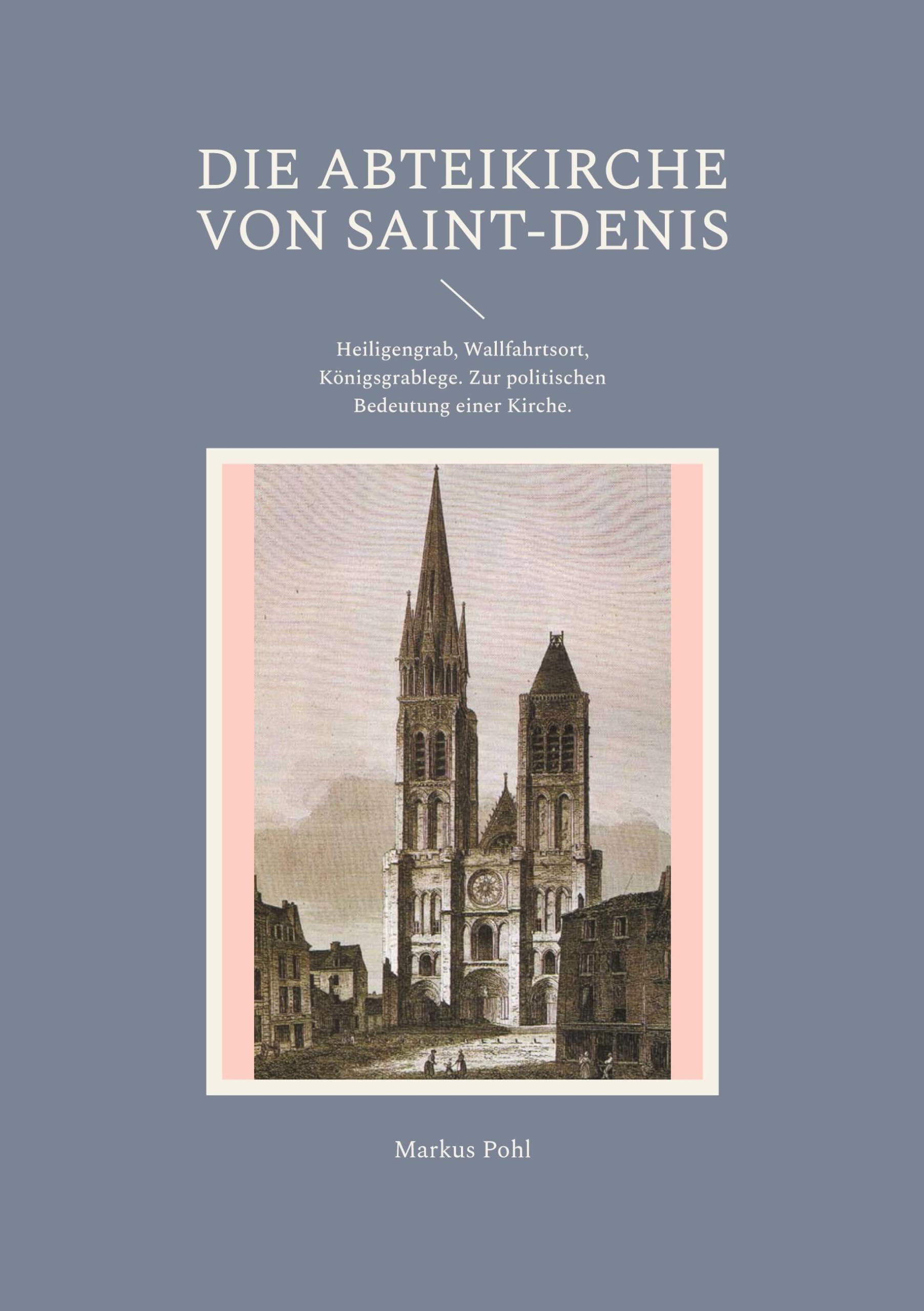 Die Abteikirche von Saint-Denis: Heiligengrab, Wallfahrtsort, Königsgrablege. Zur politischen Bedeutung einer Kirche. Politics & History
