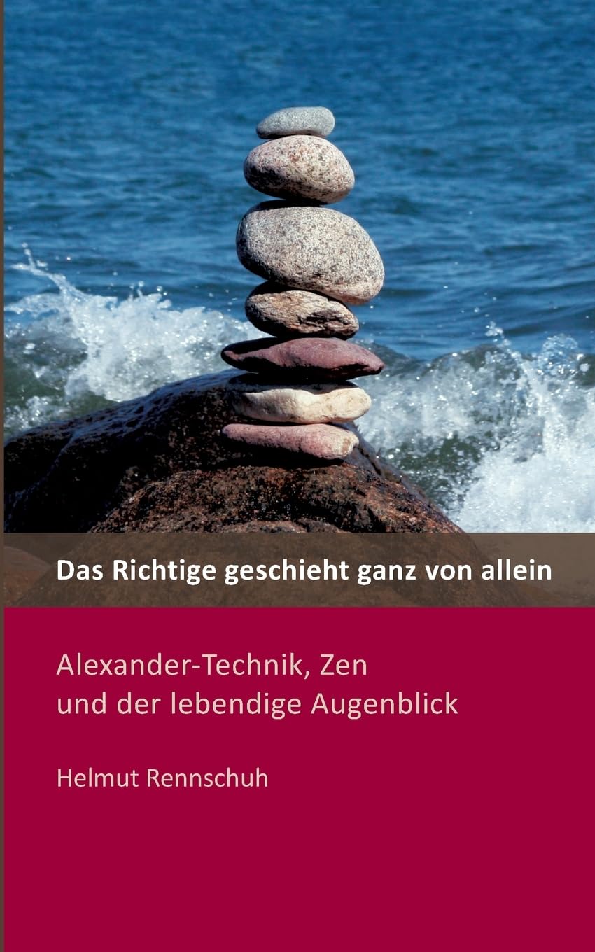 Das Richtige geschieht ganz von allein: Alexander-Technik, Zen und der lebendige Augenblick Health, Nutrition & Fitness