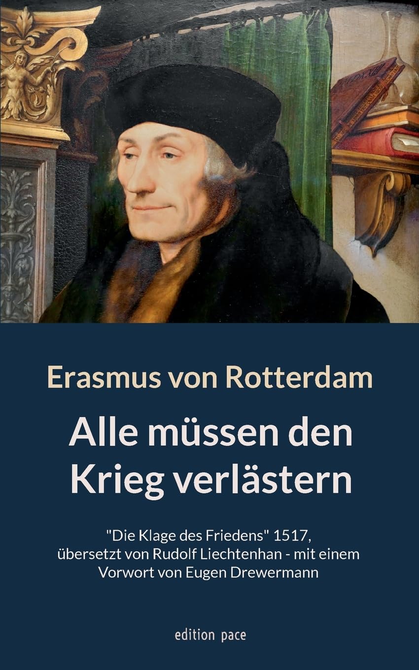 Alle müssen den Krieg verlästern: "Die Klage des Friedens" 1517, übersetzt von Rudolf Liechtenhan - mit einem Vorwort von Eugen Drewermann (edition pace) Books