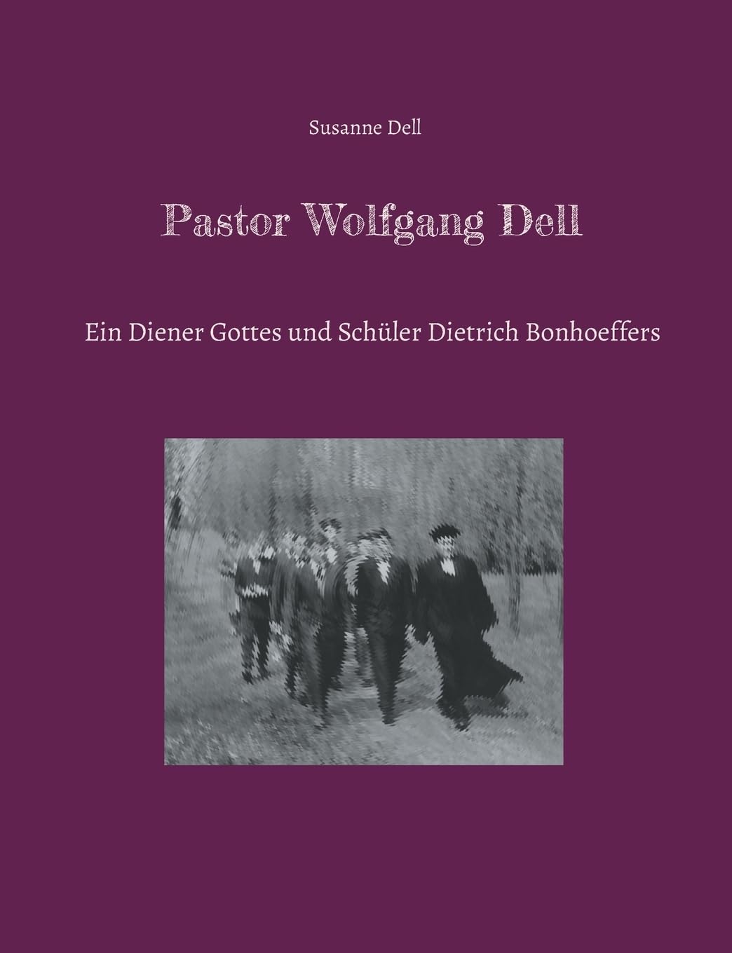 Pastor Wolfgang Dell: Ein Diener Gottes und Schüler Dietrich Bonhoeffers Essays & Short Stories
