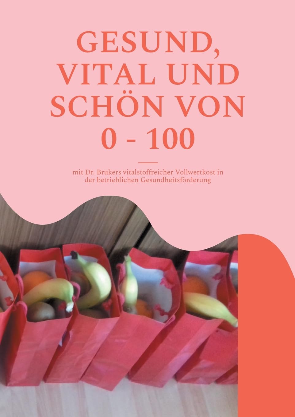 Gesund, vital und schön von 0 - 100: mit Dr. Brukers vitalstoffreicher Vollwertkost in der betrieblichen Gesundheitsförderung Medicine