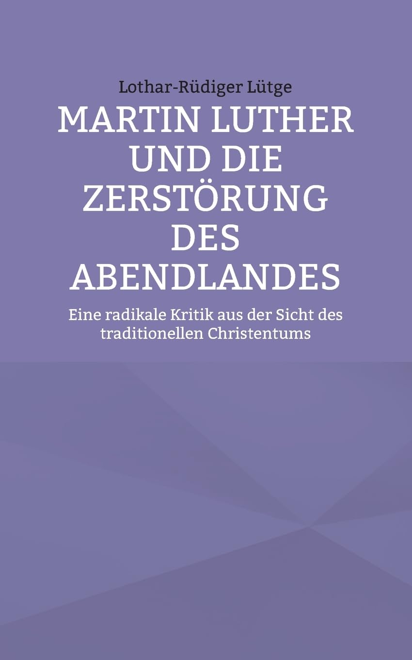 Martin Luther und die Zerstörung des Abendlandes: Eine radikale Kritik aus der Sicht des traditionellen Christentums Religion & Esotericism