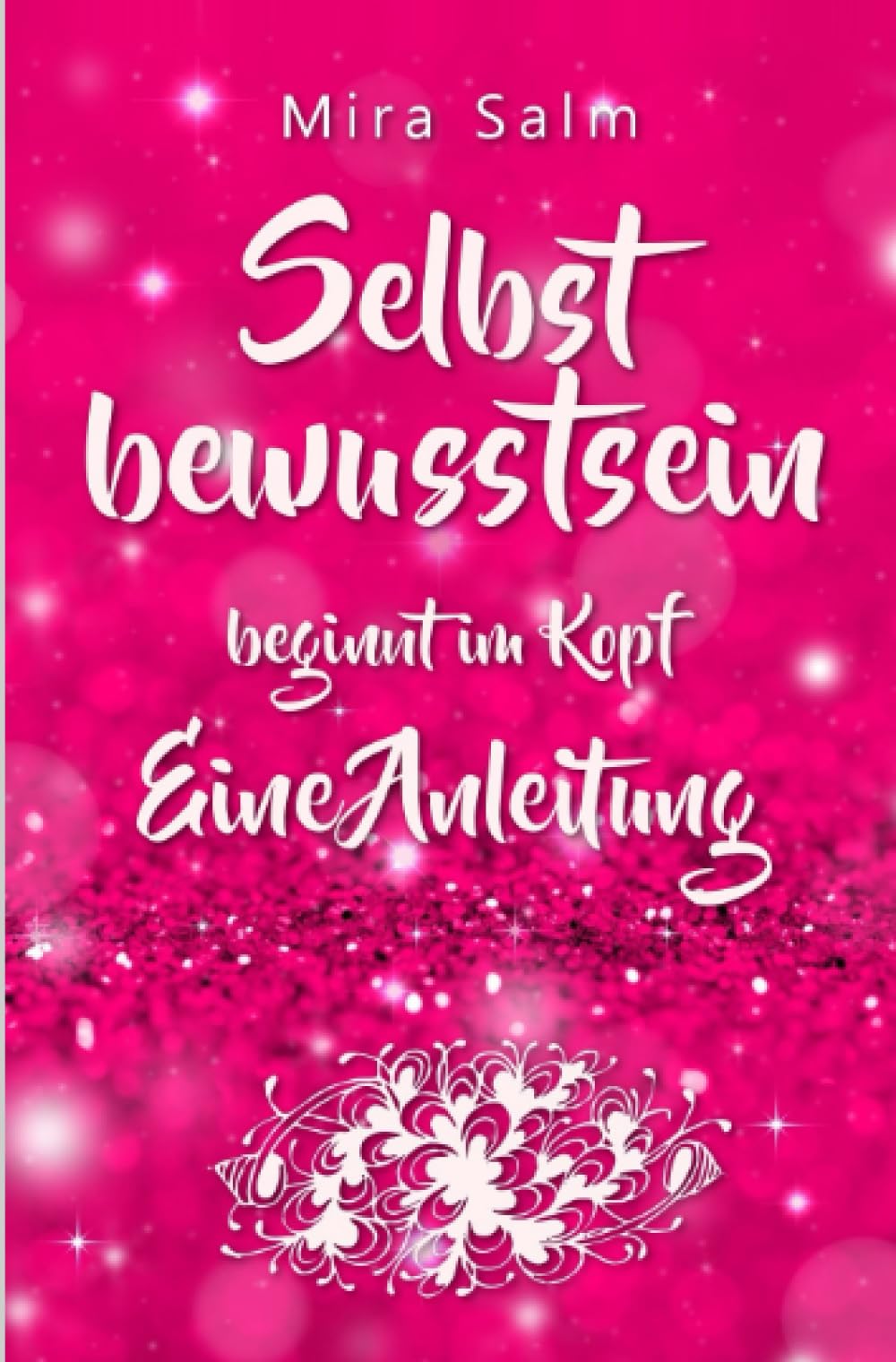 Selbstbewusstsein beginnt im Kopf: Was Dich wirklich selbstbewusst macht!: Eine Schritt für Schritt Anleitung für ein starkes Selbstwertgefühl, ein ... Selbstwertgefühl, Selbstvertrauen) Business, Finance & Career