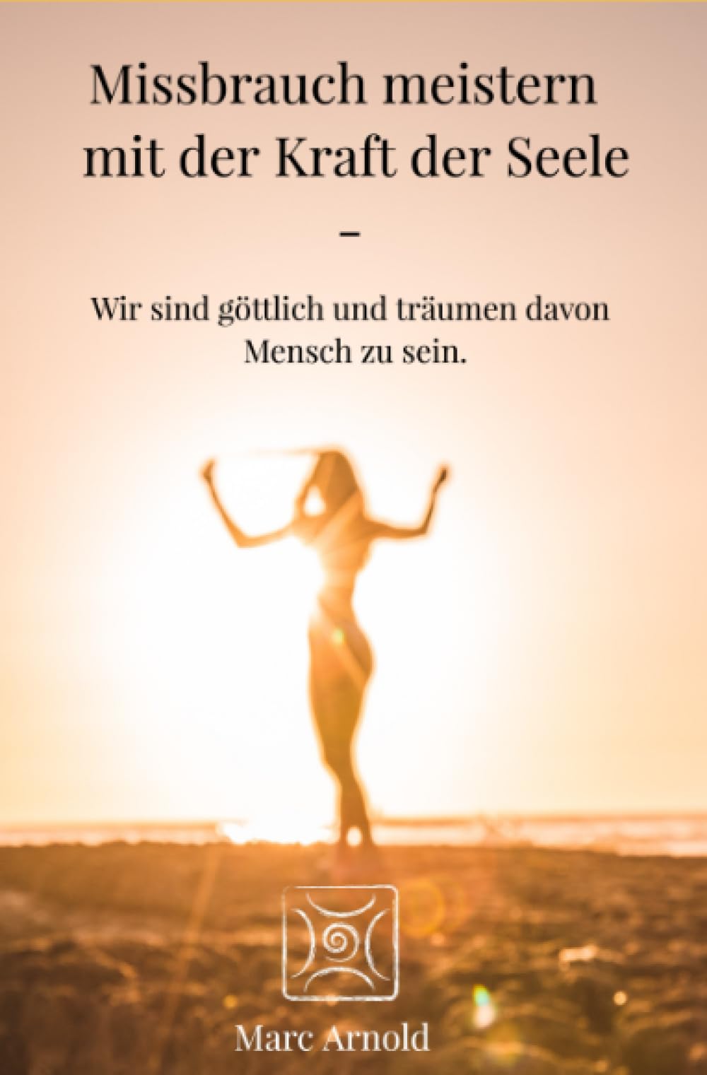 Missbrauch meistern mit der Kraft der Seele: Wir sind göttlich und träumen davon Mensch zu sein Lifestyle