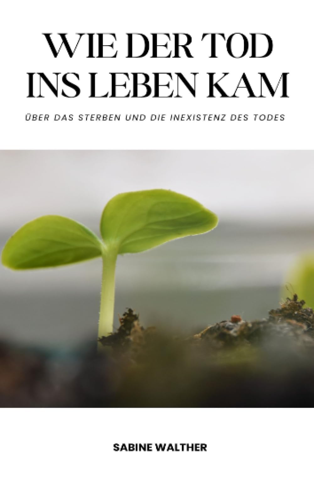 Wie der Tod ins Leben kam: Über das Sterben und die Inexistenz des Todes Social Sciences