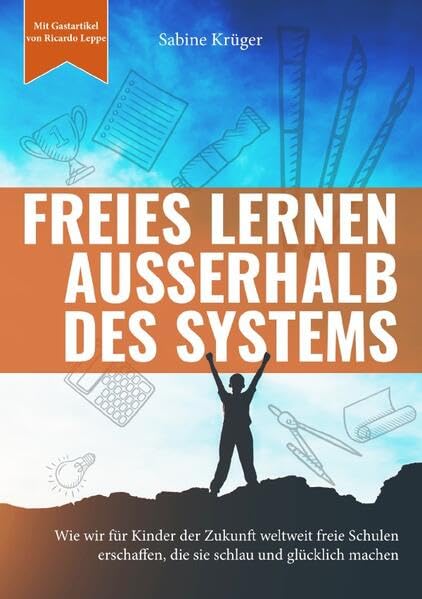 Freies Lernen außerhalb des Systems: Wie wir für Kinder der Zukunft weltweit freie Schulen erschaffen, die sie schlau und glücklich machen Learning & Reference