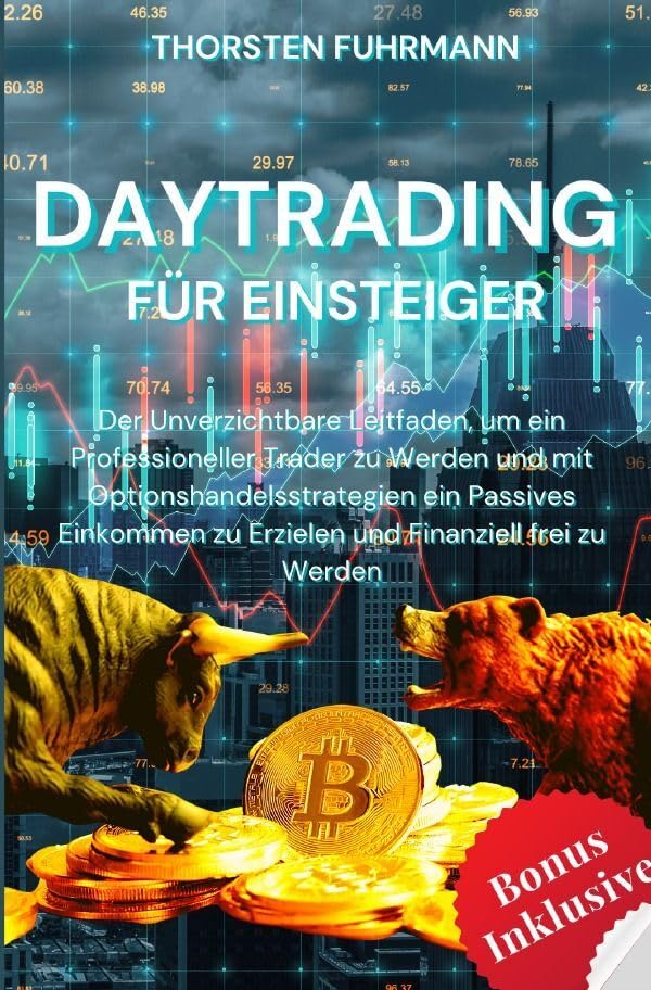 Daytrading für Einsteiger: Der Unverzichtbare Leitfaden, um ein Professioneller Trader zu Werden und mit Optionshandelsstrategien ein Passives Einkommen zu Erzielen und Finanziell frei zu Werden Business, Finance & Career