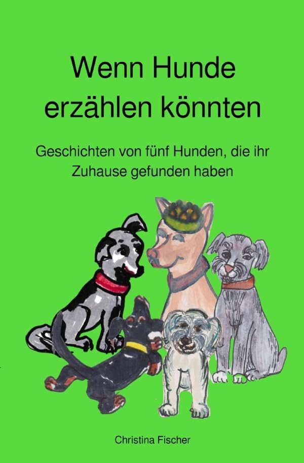 Wenn Hunde erzählen könnten: Geschichten von fünf Hunden, die ihr Zuhause gefunden haben Novels & Short Stories