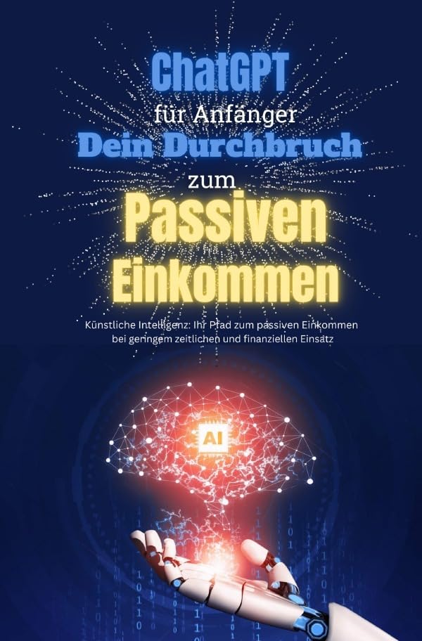 ChatGPT Meisterkurs: 1.000€ in nur 8 Wochen mit Künstlicher Intelligenz verdienen: Der Weg, online Geld zu verdienen mit minimalem zeitlichem und finanziellem Aufwand Business, Finance & Career