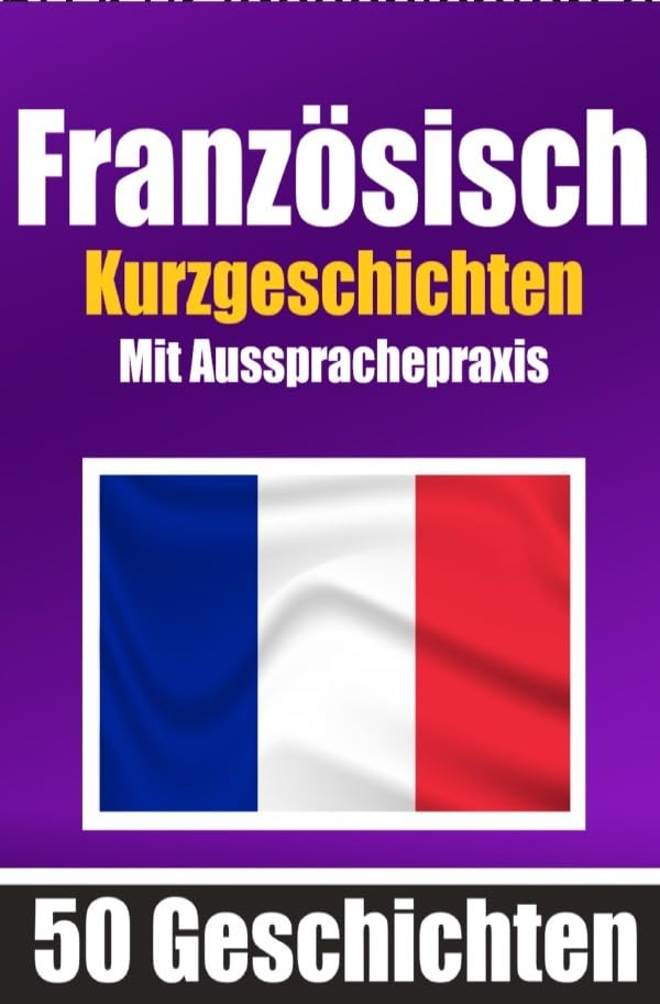 50 Kurzgeschichten auf Französisch mit Ausspracheübungen | Ein zweisprachiges Buch in Deutsch und Französisch: Französisch lernen durch ... | Französisch lernen und aussprechen Foreign Languages ​​& Dictionaries