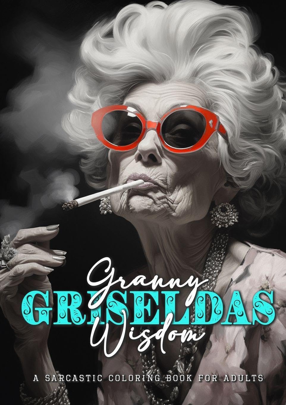 Granny Griseldas Wisdom - a sarcastic Coloring Book for Adults Humour & Satire