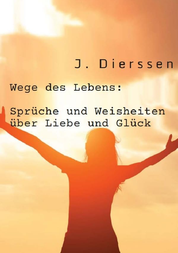 Wege des Lebens: Sprüche und Weisheiten über Liebe und Glück Philosophy