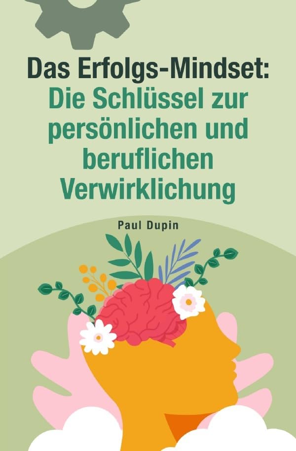 Das Erfolgs Mindset:: Die Schlüssel zur persönlichen und beruflichen Verwirklichung Business, Finance & Career