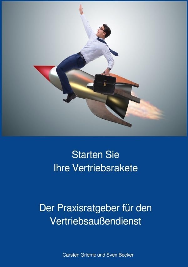 Starten Sie Ihre Vertriebsrakete - Praxisratgeber für den Außendienst: Im Vertriebsaußendienst wirksam Umsatz steigern Business, Finance & Career