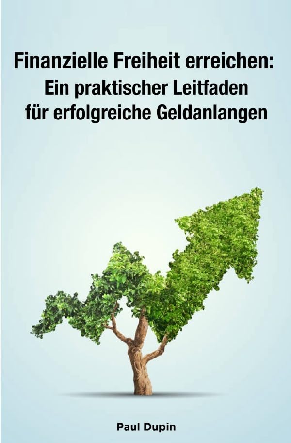 Finanzielle Freiheit erreichen:: Ein praktischer Leitfaden für erfolgreiche Geldanlagen Business, Finance & Career