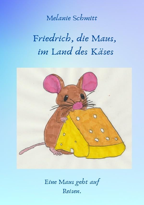 Friedrich, die Maus, im Land des Käses: Eine Maus geht auf Reisen. Novels & Short Stories