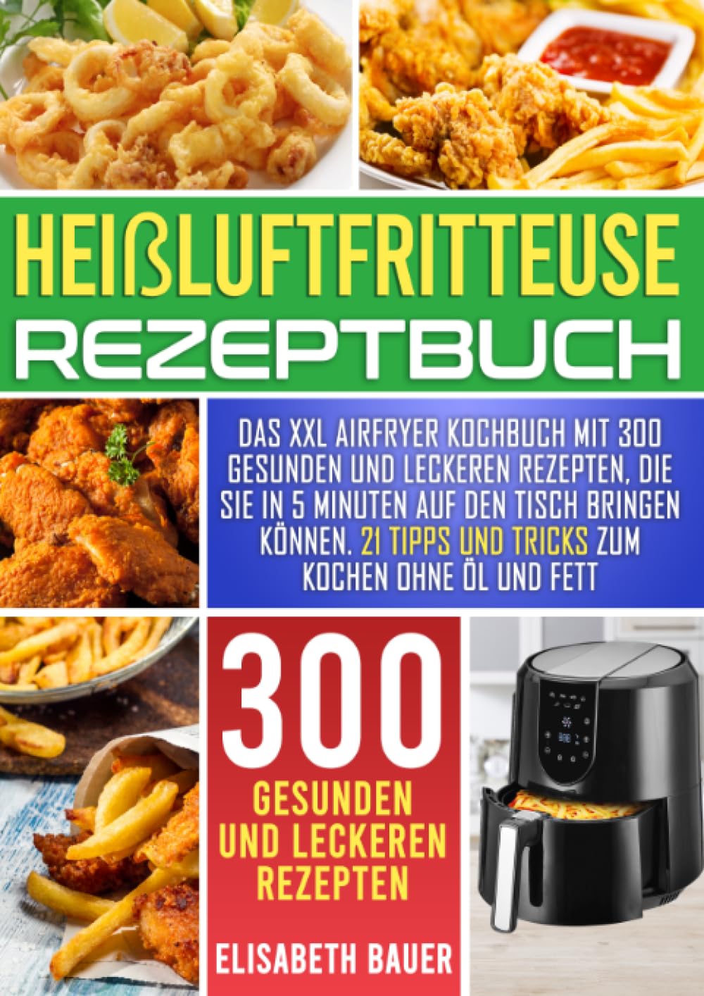 Heißluftfritteuse Rezeptbuch: Das XXL Airfryer Kochbuch mit 300 gesunden und leckeren Rezepten, die Sie in 5 Minuten auf den Tisch bringen können. 21 Tipps und Tricks zum Kochen ohne Öl und Fett Leisure, Home & Garden