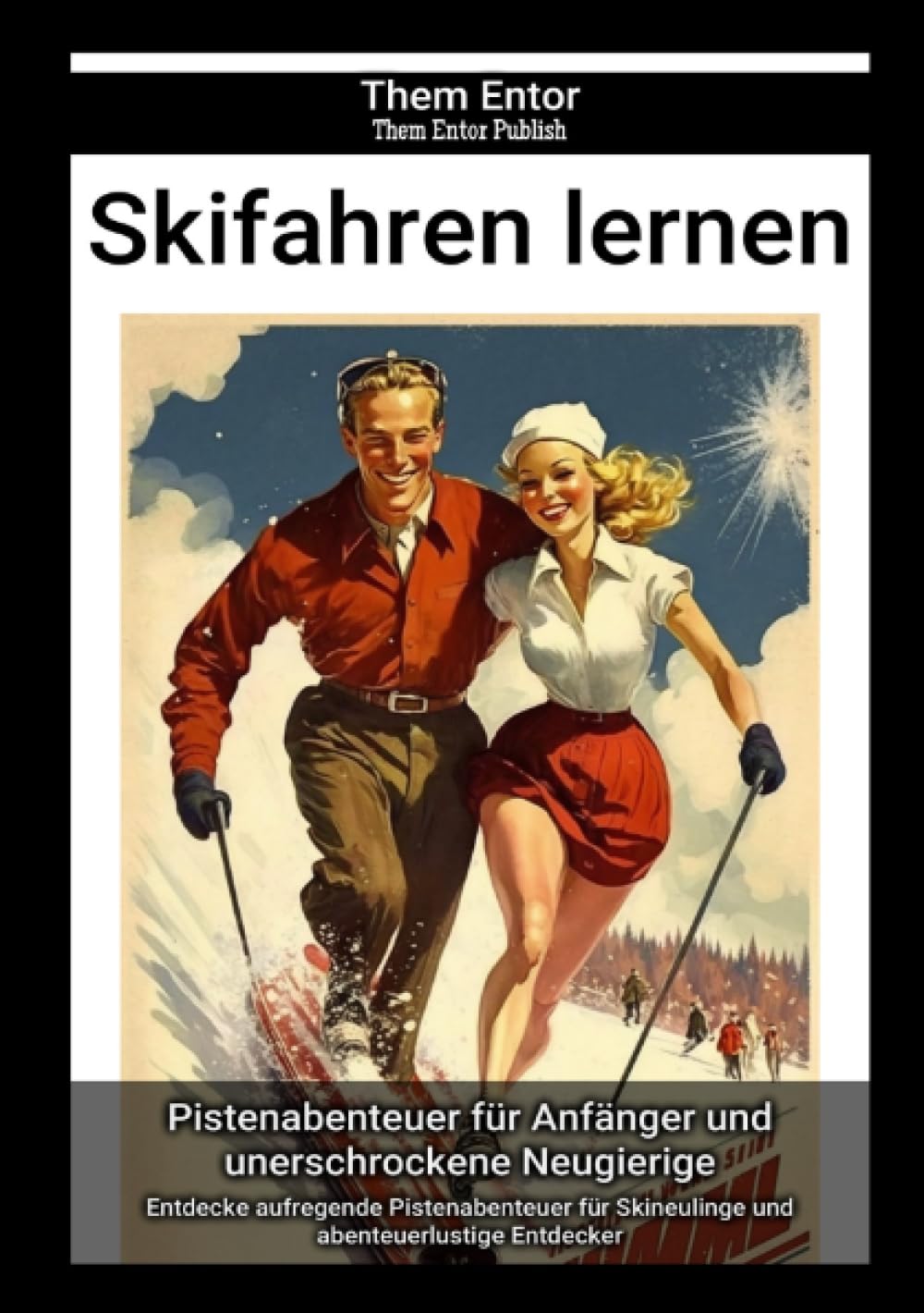 Skifahren lernen: Entdecke aufregende Pistenabenteuer für Skineulinge und abenteuerlustige Entdecker Travel Books