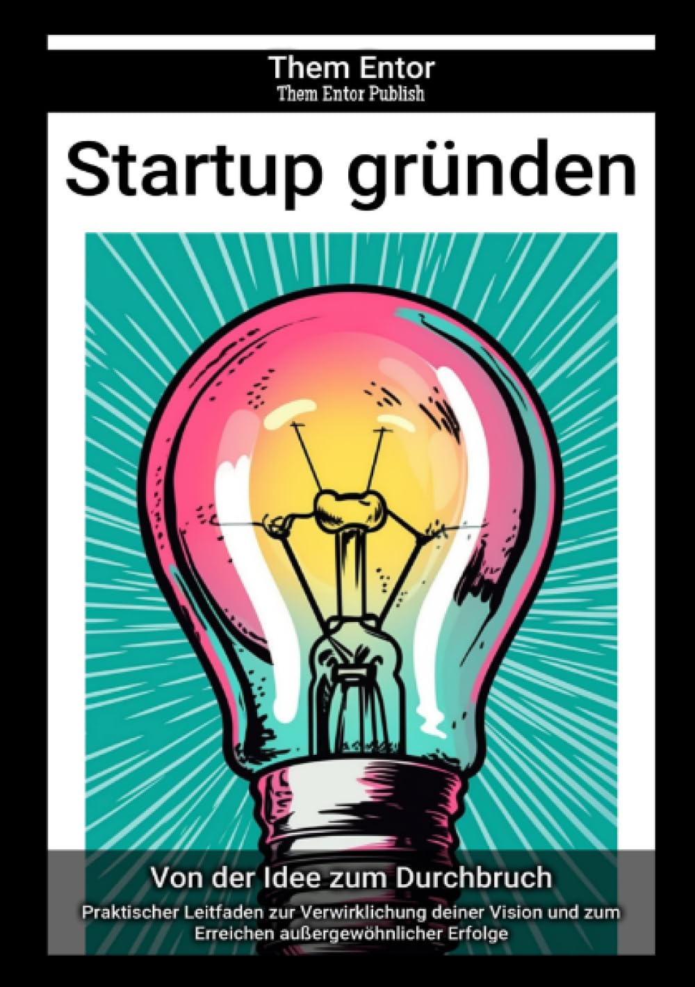 Startup gründen: Praktischer Leitfaden zur Verwirklichung deiner Vision und zum Erreichen außergewöhnlicher Erfolge Business, Finance & Career